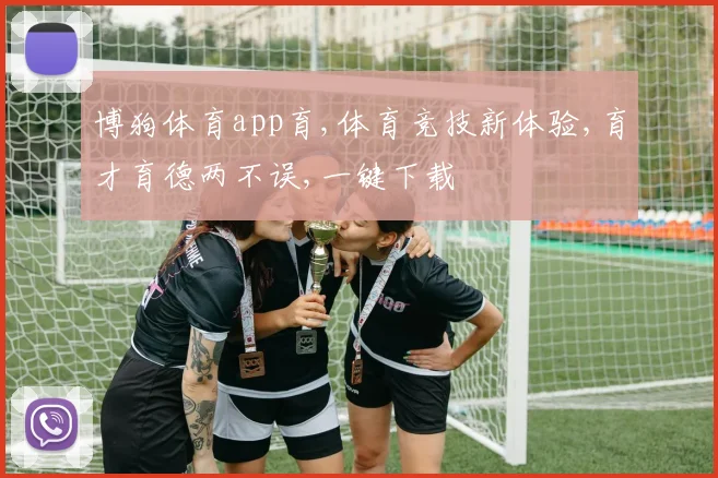 博狗体育app育,体育竞技新体验,育才育德两不误,一键下载